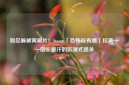别总躲被窝刷片!Steam「恐怖应有感」拉满——指尖攥汗的沉浸式逃杀