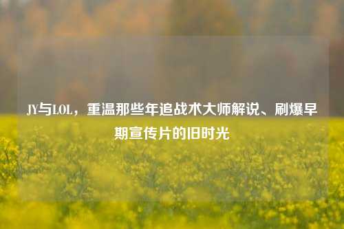 JY与LOL，重温那些年追战术大师解说、刷爆早期宣传片的旧时光