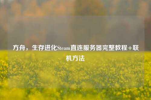 方舟,生存进化Steam直连服务器完整教程+联机方法