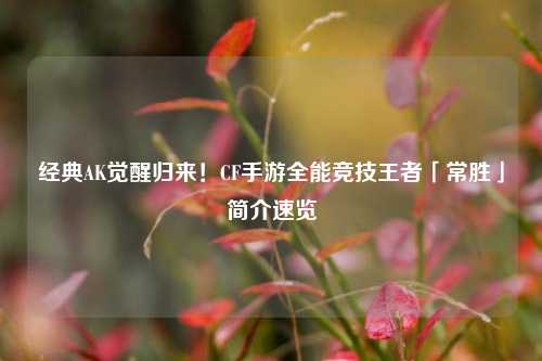 经典AK觉醒归来!CF手游全能竞技王者「常胜」简介速览