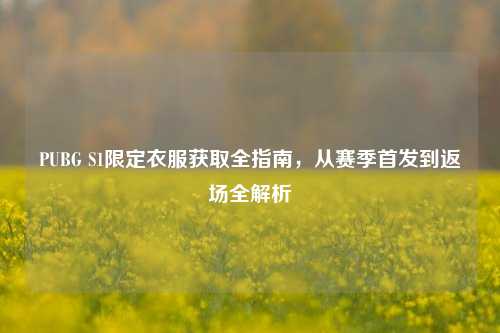 PUBG S1限定衣服获取全指南,从赛季首发到返场全解析