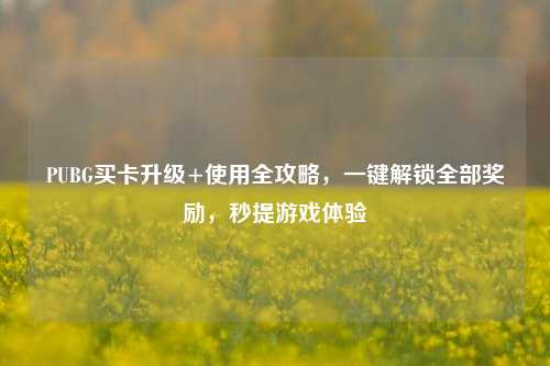 PUBG买卡升级+使用全攻略，一键解锁全部奖励，秒提游戏体验