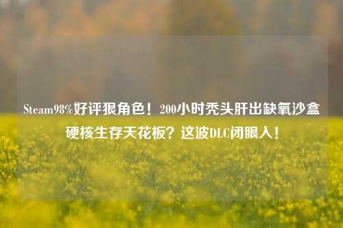 Steam98%好评狠角色!200小时秃头肝出缺氧沙盒硬核生存天花板?这波DLC闭眼入!
