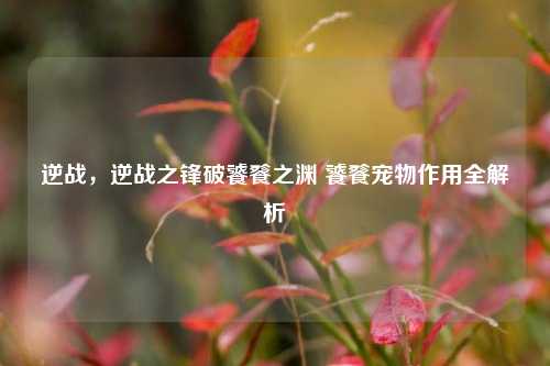 逆战，逆战之锋破饕餮之渊 饕餮宠物作用全解析