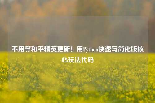 不用等和平精英更新!用Python快速写简化版核心玩法代码