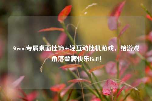 Steam专属桌面挂饰+轻互动挂机游戏,给游戏角落叠满快乐Buff!