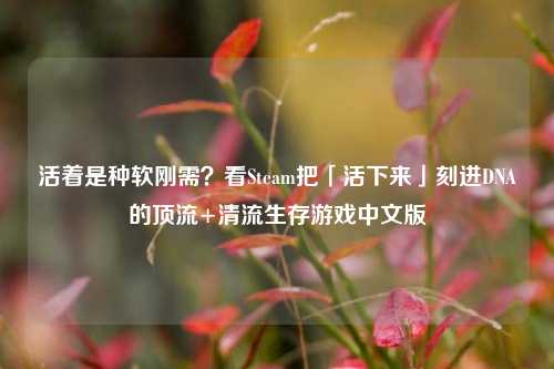 活着是种软刚需?看Steam把「活下来」刻进DNA的顶流+清流生存游戏中文版