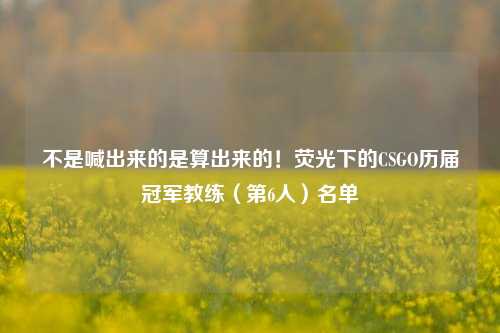不是喊出来的是算出来的！荧光下的CSGO历届冠军教练（第6人）名单