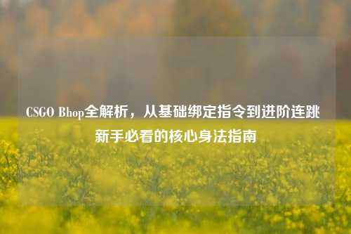 CSGO Bhop全解析,从基础绑定指令到进阶连跳 新手必看的核心身法指南