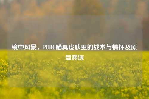 镜中风景,PUBG瞄具皮肤里的战术与情怀及原型溯源