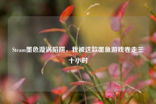 Steam墨色漩涡陷阱，我被这款墨鱼游戏卷走三十小时