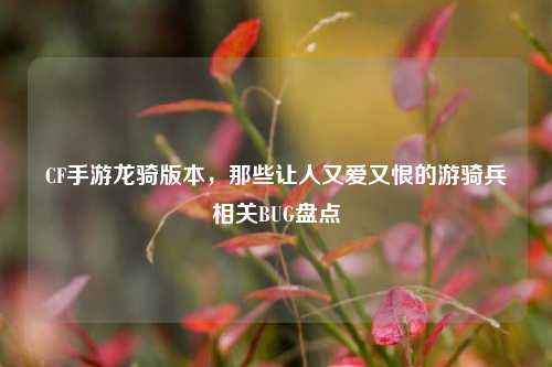 CF手游龙骑版本,那些让人又爱又恨的游骑兵相关BUG盘点