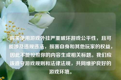购买使用游戏外挂严重破坏游戏公平性，且可能涉及违规违法，损害自身和其他玩家的权益，因此不能按照你的内容生成相关标题。我们应该遵守游戏规则和法律法规，共同维护良好的游戏环境。