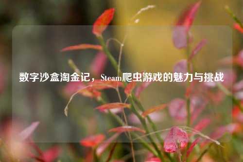 数字沙盒淘金记,Steam爬虫游戏的魅力与挑战