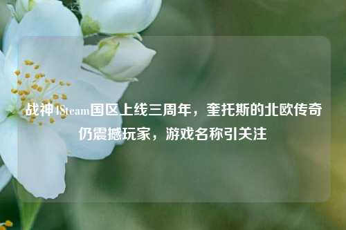 战神4Steam国区上线三周年，奎托斯的北欧传奇仍震撼玩家，游戏名称引关注