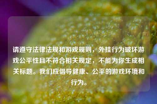 请遵守法律法规和游戏规则,外挂行为破坏游戏公平性且不符合相关规定,不能为你生成相关标题。我们应倡导健康、公平的游戏环境和行为。
