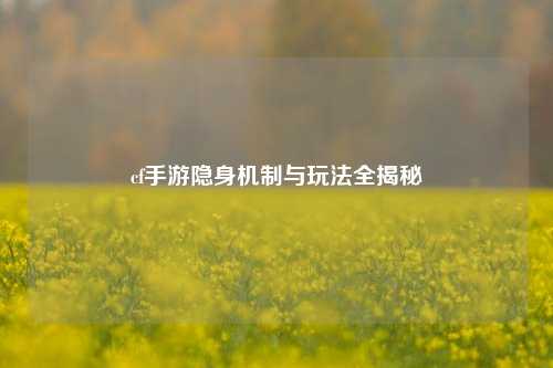 cf手游隐身机制与玩法全揭秘