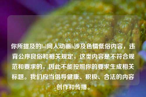 你所提及的lol同人动画h涉及色情低俗内容，违背公序良俗和相关规定，这类内容是不符合规范和要求的，因此不能按照你的要求生成相关标题。我们应当倡导健康、积极、合法的内容创作和传播。