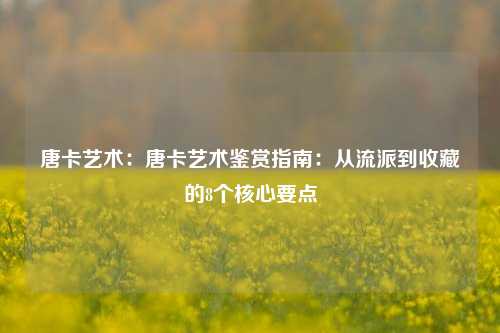 唐卡艺术:唐卡艺术鉴赏指南:从流派到收藏的8个核心要点