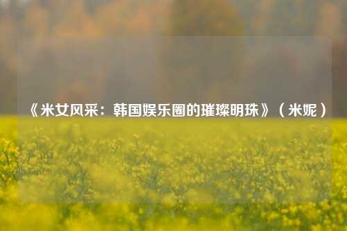 《米女风采：韩国娱乐圈的璀璨明珠》（米妮）