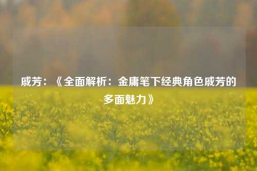 戚芳：《全面解析：金庸笔下经典角色戚芳的多面魅力》