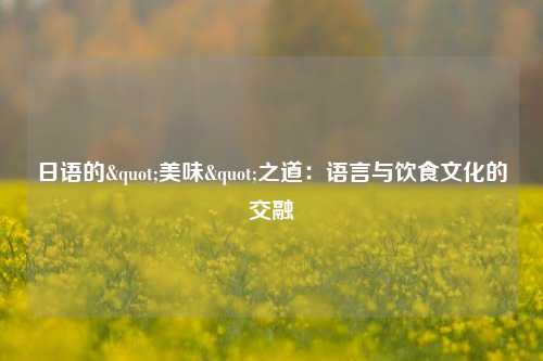 日语的"美味"之道：语言与饮食文化的交融