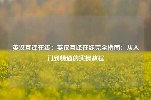 英汉互译在线：英汉互译在线完全指南：从入门到精通的实操教程